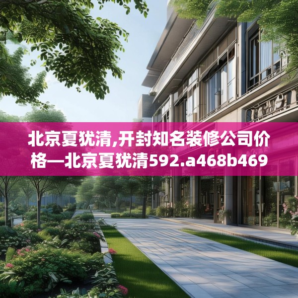 北京夏犹清,开封知名装修公司价格—北京夏犹清592.a468b469c472fgy.479dewqe
