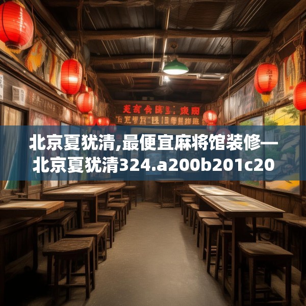 北京夏犹清,最便宜麻将馆装修—北京夏犹清324.a200b201c204fgy.211nbn