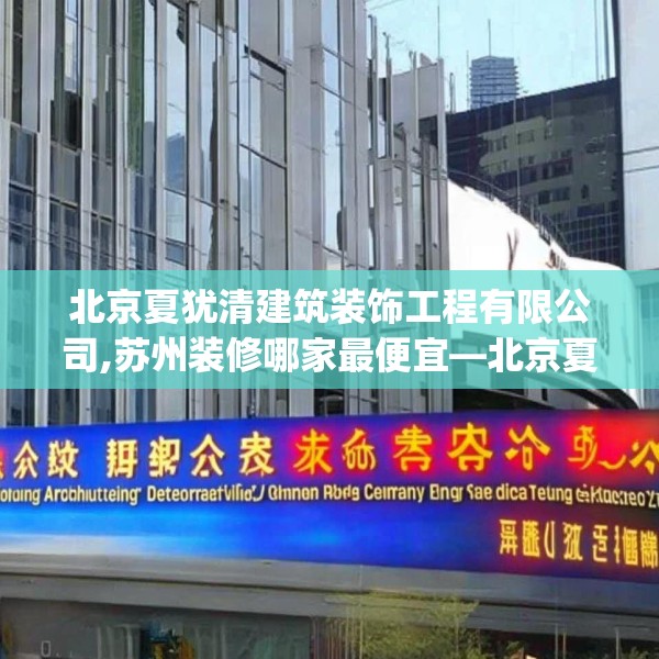 北京夏犹清建筑装饰工程有限公司,苏州装修哪家最便宜—北京夏犹清建筑装饰工程有限公司211.a87b88c91fgy.98poiy