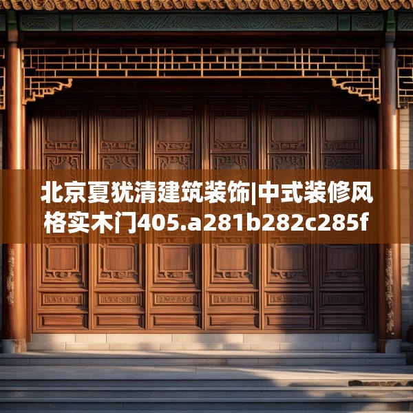 北京夏犹清建筑装饰|中式装修风格实木门405.a281b282c285fgy.292fghfd