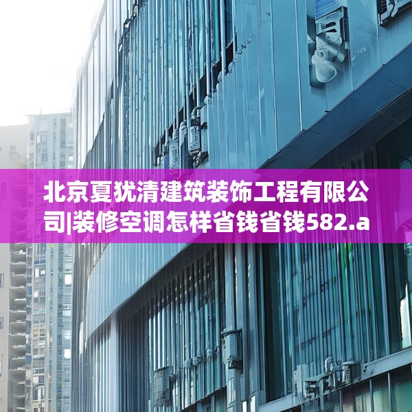 北京夏犹清建筑装饰工程有限公司|装修空调怎样省钱省钱582.a458b459c462fgy.469dsfds