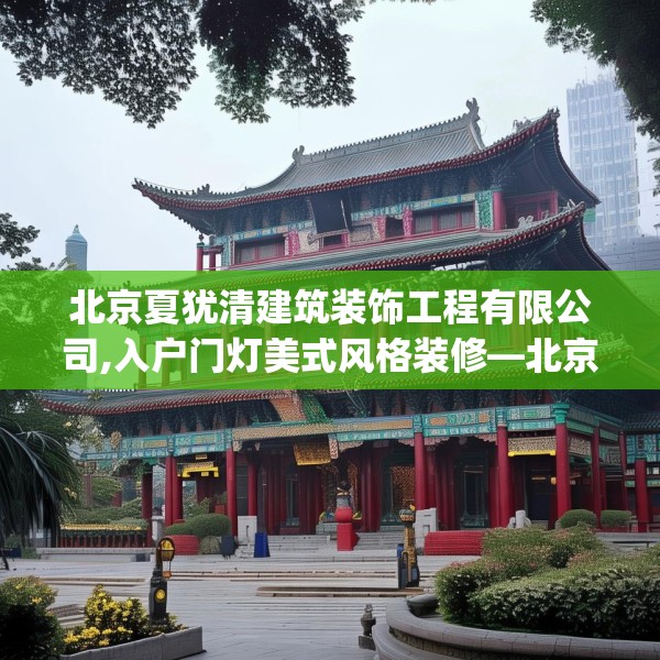 北京夏犹清建筑装饰工程有限公司,入户门灯美式风格装修—北京夏犹清建筑装饰工程有限公司392.a268b269c272fgy.279xczxv