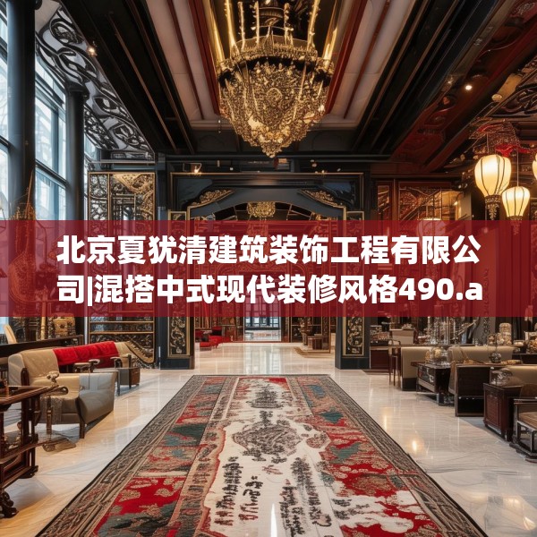 北京夏犹清建筑装饰工程有限公司|混搭中式现代装修风格490.a366b367c370fgy.377htyj