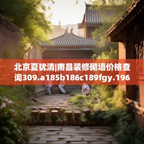 北京夏犹清|南昌装修砌墙价格查询309.a185b186c189fgy.196uyk