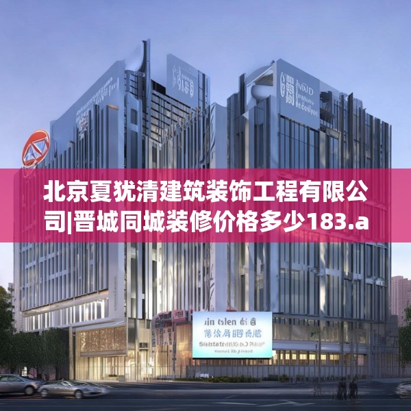 北京夏犹清建筑装饰工程有限公司|晋城同城装修价格多少183.a59b60c63fgy.70uyk