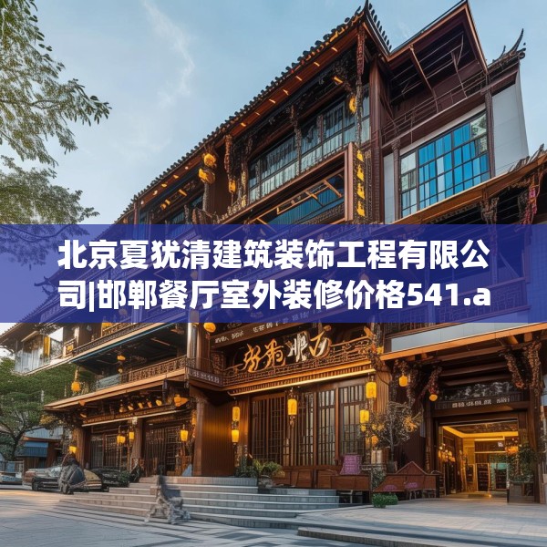 北京夏犹清建筑装饰工程有限公司|邯郸餐厅室外装修价格541.a417b418c421fgy.428jhhj
