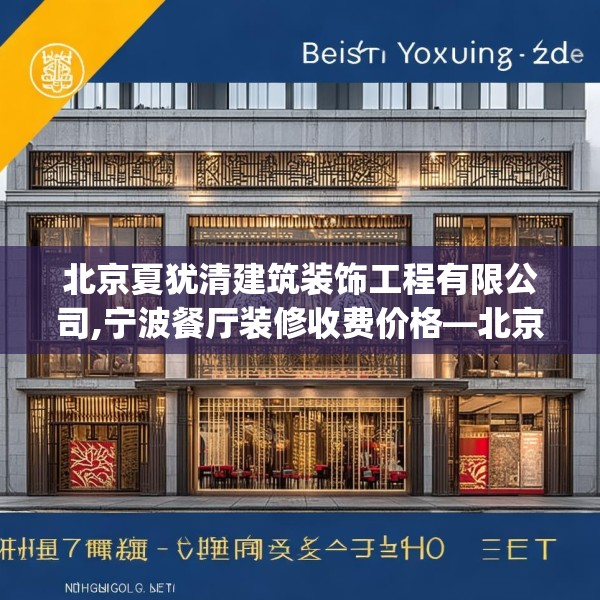 北京夏犹清建筑装饰工程有限公司,宁波餐厅装修收费价格—北京夏犹清建筑装饰工程有限公司194.a70b71c74fgy.81xczxv