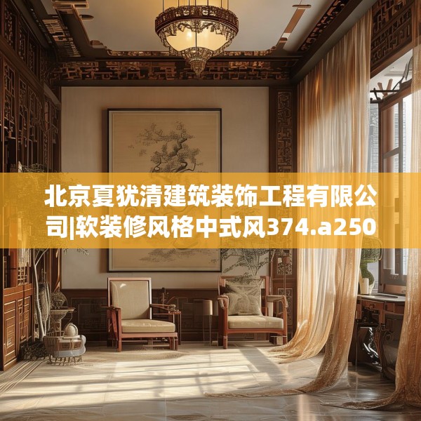 北京夏犹清建筑装饰工程有限公司|软装修风格中式风374.a250b251c254fgy.261xczxv