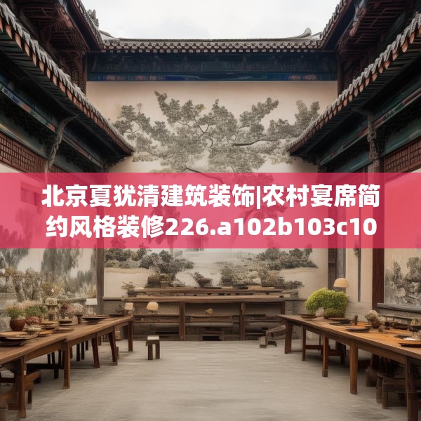 北京夏犹清建筑装饰|农村宴席简约风格装修226.a102b103c106fgy.113sdA