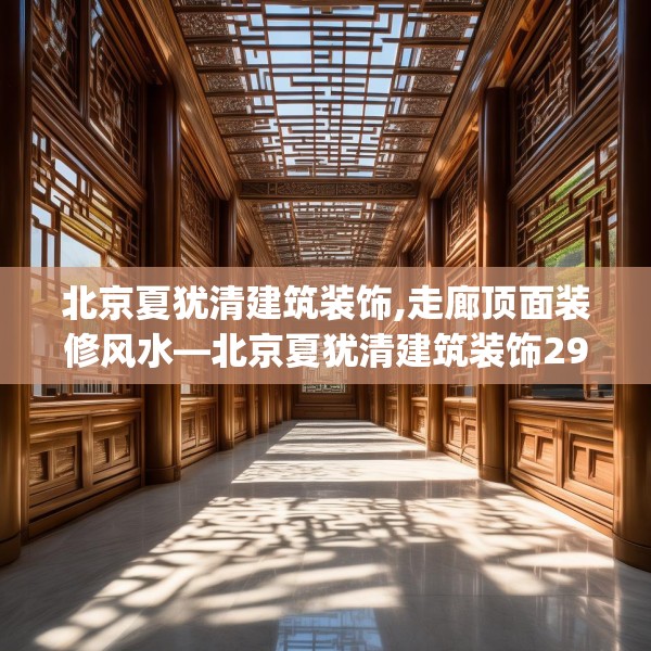 北京夏犹清建筑装饰,走廊顶面装修风水—北京夏犹清建筑装饰291.a167b168c171fgy.178uyk