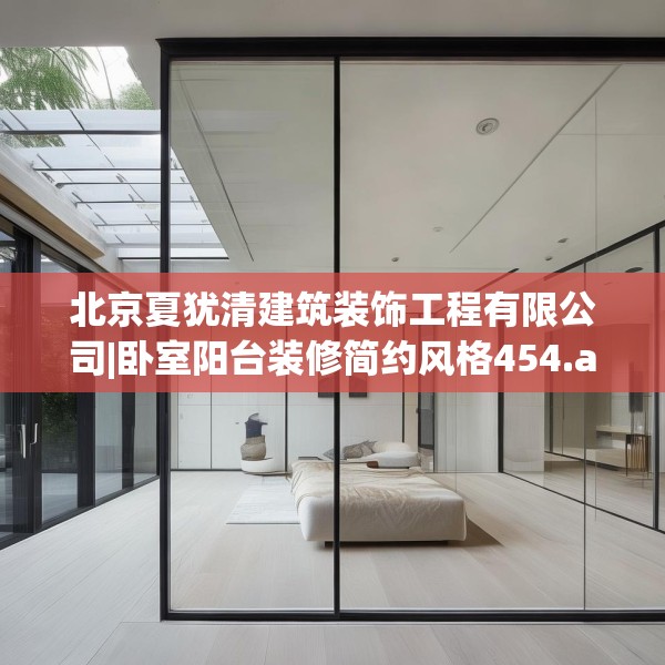 北京夏犹清建筑装饰工程有限公司|卧室阳台装修简约风格454.a330b331c334fgy.341htyj