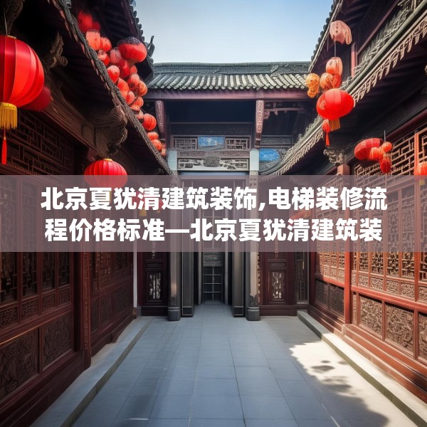 北京夏犹清建筑装饰,电梯装修流程价格标准—北京夏犹清建筑装饰427.a303b304c307fgy.314poiy