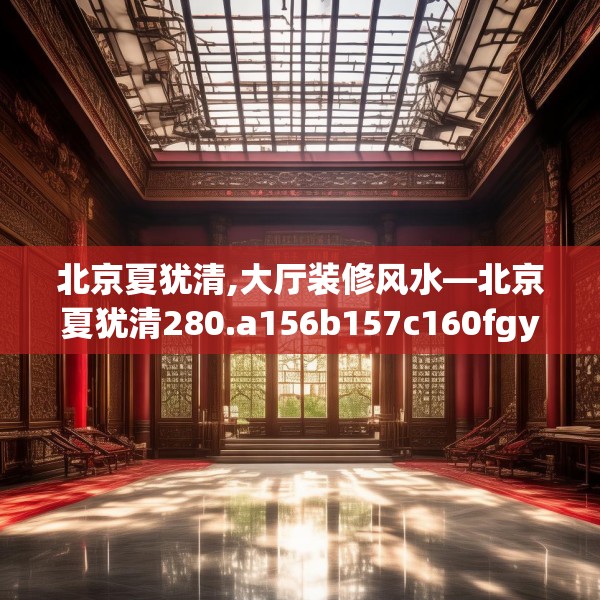 北京夏犹清,大厅装修风水—北京夏犹清280.a156b157c160fgy.167sdA