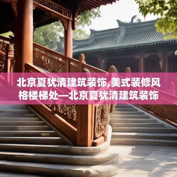 北京夏犹清建筑装饰,美式装修风格楼梯处—北京夏犹清建筑装饰336.a212b213c216fgy.223lkjl