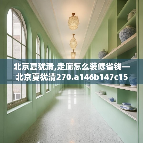 北京夏犹清,走廊怎么装修省钱—北京夏犹清270.a146b147c150fgy.157nbn