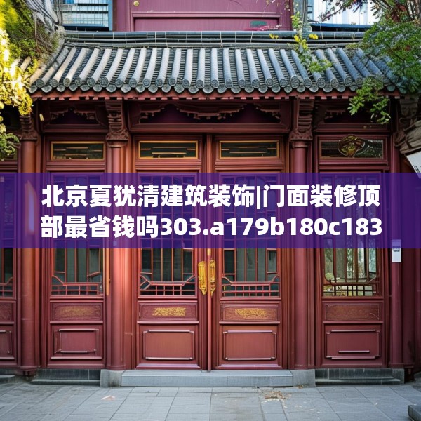 北京夏犹清建筑装饰|门面装修顶部最省钱吗303.a179b180c183fgy.190fhsg
