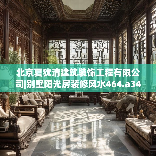 北京夏犹清建筑装饰工程有限公司|别墅阳光房装修风水464.a340b341c344fgy.351xczxv