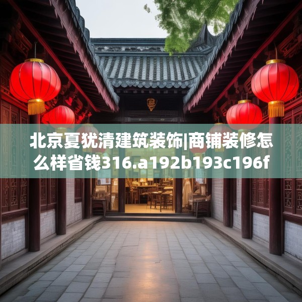 北京夏犹清建筑装饰|商铺装修怎么样省钱316.a192b193c196fgy.203sdA