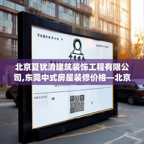 北京夏犹清建筑装饰工程有限公司,东莞中式房屋装修价格—北京夏犹清建筑装饰工程有限公司188.a64b65c68fgy.75wew