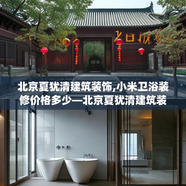 北京夏犹清建筑装饰,小米卫浴装修价格多少—北京夏犹清建筑装饰595.a471b472c475fgy.482jhhj