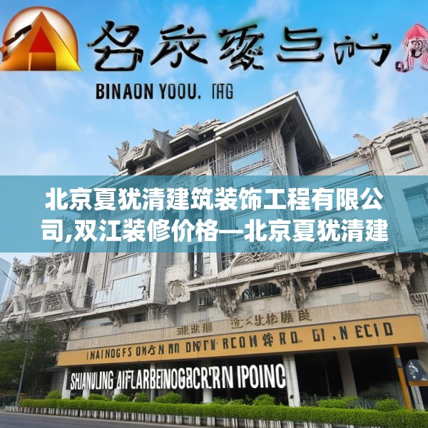 北京夏犹清建筑装饰工程有限公司,双江装修价格—北京夏犹清建筑装饰工程有限公司590.a466b467c470fgy.477xczxv