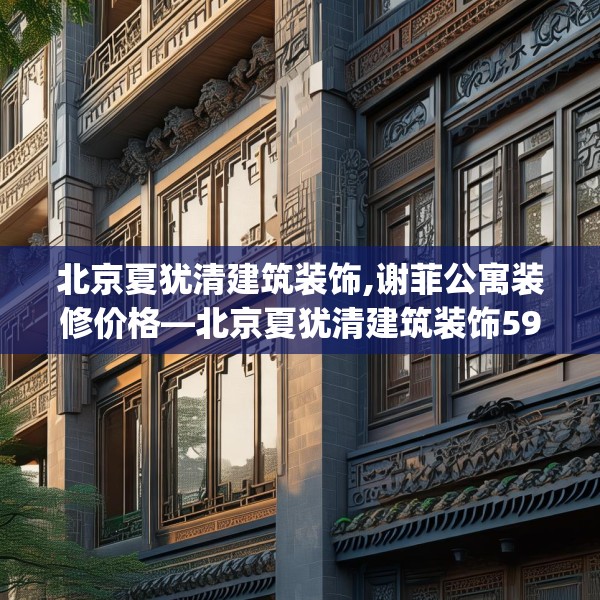 北京夏犹清建筑装饰,谢菲公寓装修价格—北京夏犹清建筑装饰599.a475b476c479fgy.486fds