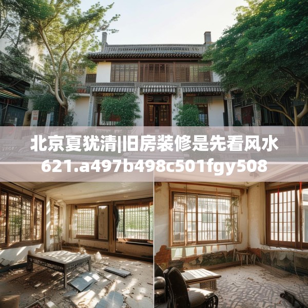 北京夏犹清|旧房装修是先看风水621.a497b498c501fgy508