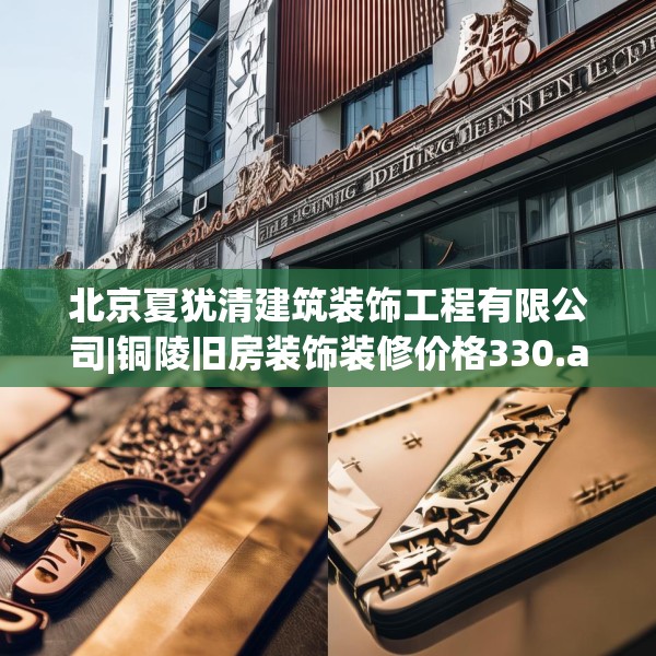 北京夏犹清建筑装饰工程有限公司|铜陵旧房装饰装修价格330.a206b207c210fgy.217dsfds