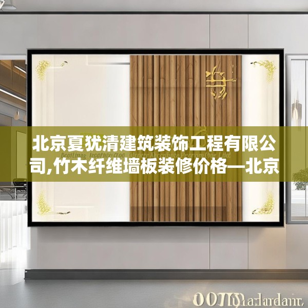 北京夏犹清建筑装饰工程有限公司,竹木纤维墙板装修价格—北京夏犹清建筑装饰工程有限公司163.a39b40c43fgy.50jhhj