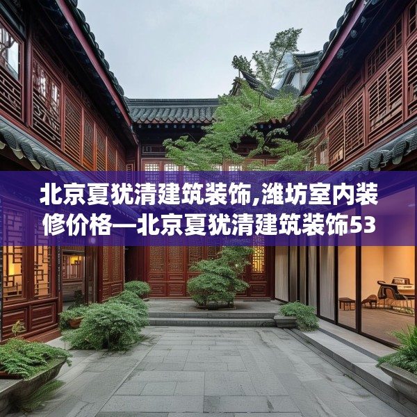 北京夏犹清建筑装饰,潍坊室内装修价格—北京夏犹清建筑装饰531.a407b408c411fgy.418fghfd