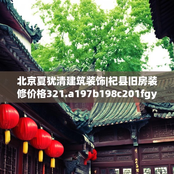 北京夏犹清建筑装饰|杞县旧房装修价格321.a197b198c201fgy.208fhsg