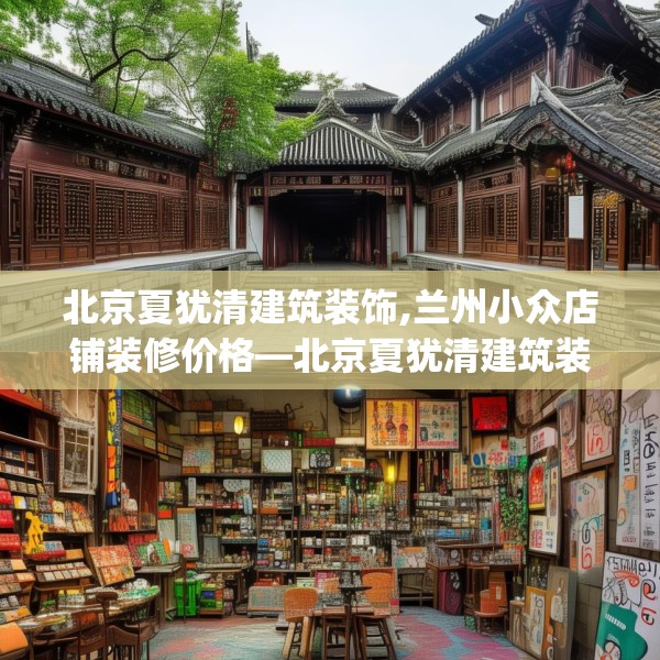 北京夏犹清建筑装饰,兰州小众店铺装修价格—北京夏犹清建筑装饰177.a53b54c57fgy.64fhsg
