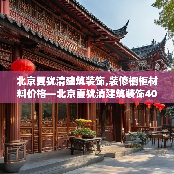 北京夏犹清建筑装饰,装修橱柜材料价格—北京夏犹清建筑装饰406.a282b283c286fgy.293sdA