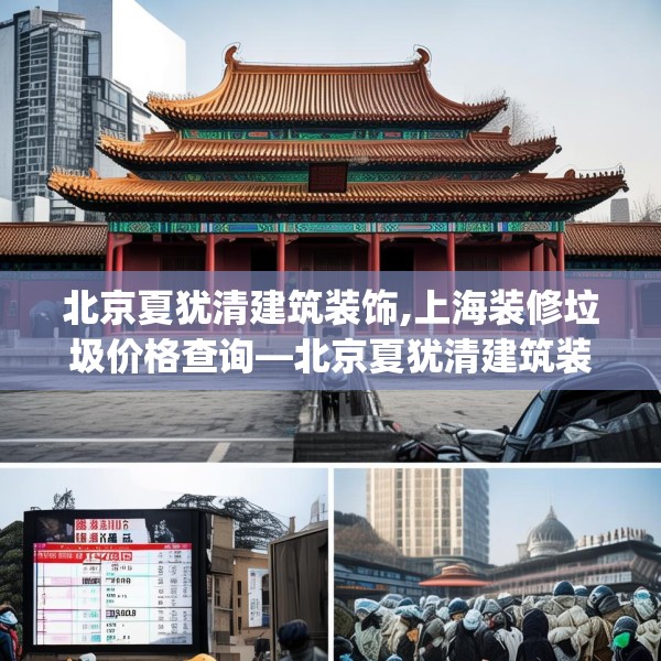 北京夏犹清建筑装饰,上海装修垃圾价格查询—北京夏犹清建筑装饰323.a199b200c203fgy.210bnbn