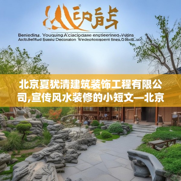 北京夏犹清建筑装饰工程有限公司,宣传风水装修的小短文—北京夏犹清建筑装饰工程有限公司230.a106b107c110fgy.117xczxv