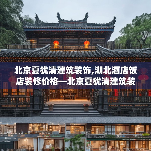 北京夏犹清建筑装饰,湖北酒店饭店装修价格—北京夏犹清建筑装饰318.a194b195c198fgy.205lkjl