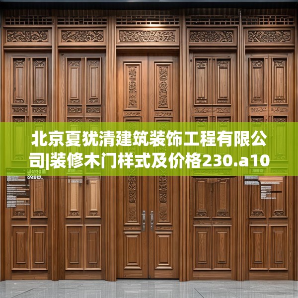 北京夏犹清建筑装饰工程有限公司|装修木门样式及价格230.a106b107c110fgy.117xczxv