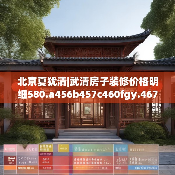 北京夏犹清|武清房子装修价格明细580.a456b457c460fgy.467htyj