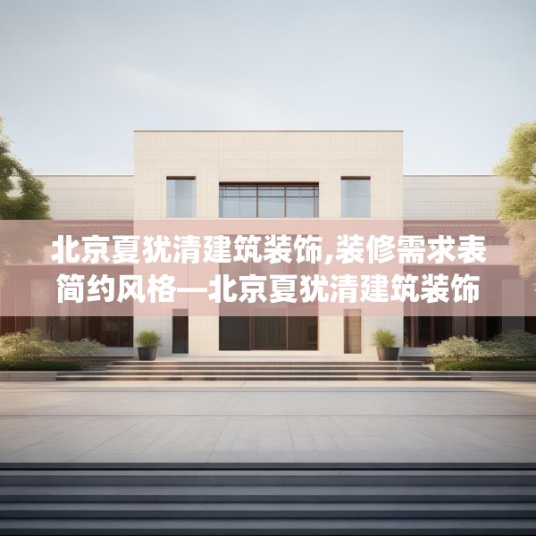 北京夏犹清建筑装饰,装修需求表简约风格—北京夏犹清建筑装饰599.a475b476c479fgy.486fds