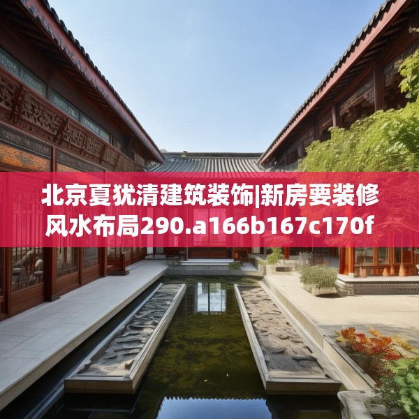 北京夏犹清建筑装饰|新房要装修风水布局290.a166b167c170fgy.17776675