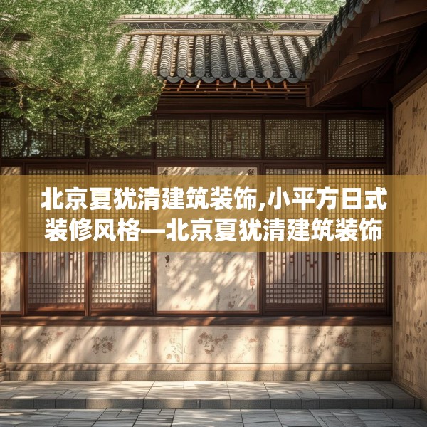 北京夏犹清建筑装饰,小平方日式装修风格—北京夏犹清建筑装饰526.a402b403c406fgy.413htyj