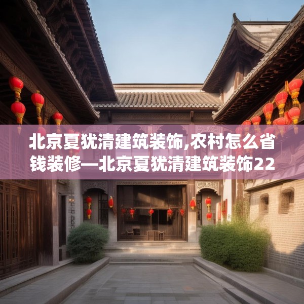 北京夏犹清建筑装饰,农村怎么省钱装修—北京夏犹清建筑装饰224.a100b101c104fgy.111wew