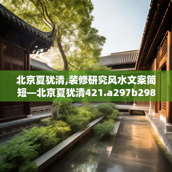 北京夏犹清,装修研究风水文案简短—北京夏犹清421.a297b298c301fgy.308fdsfds