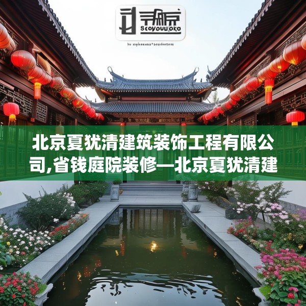 北京夏犹清建筑装饰工程有限公司,省钱庭院装修—北京夏犹清建筑装饰工程有限公司340.a216b217c220fgy.227dewqe