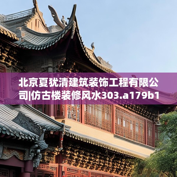 北京夏犹清建筑装饰工程有限公司|仿古楼装修风水303.a179b180c183fgy.190fhsg