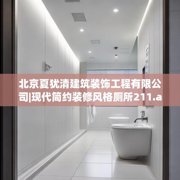 北京夏犹清建筑装饰工程有限公司|现代简约装修风格厕所211.a87b88c91fgy.98poiy