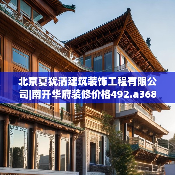 北京夏犹清建筑装饰工程有限公司|南开华府装修价格492.a368b369c372fgy.379dsfds