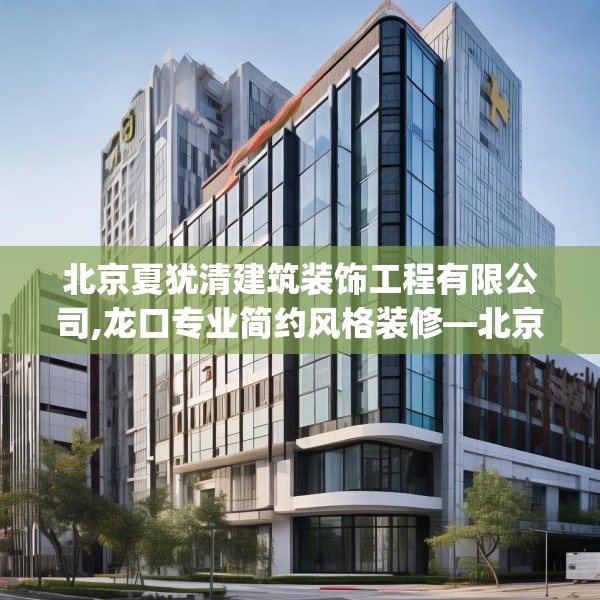 北京夏犹清建筑装饰工程有限公司,龙口专业简约风格装修—北京夏犹清建筑装饰工程有限公司182.a58b59c62fgy.6976681
