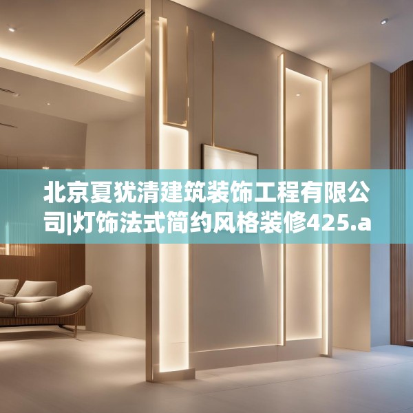 北京夏犹清建筑装饰工程有限公司|灯饰法式简约风格装修425.a301b302c305fgy.312cvcx