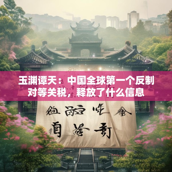 玉渊谭天：中国全球第一个反制对等关税，释放了什么信息